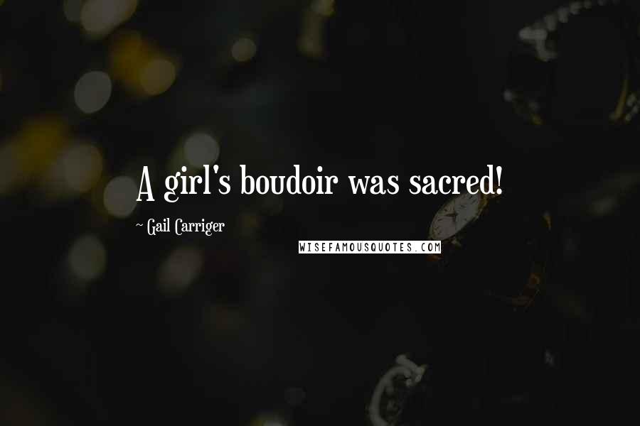 Gail Carriger Quotes: A girl's boudoir was sacred!