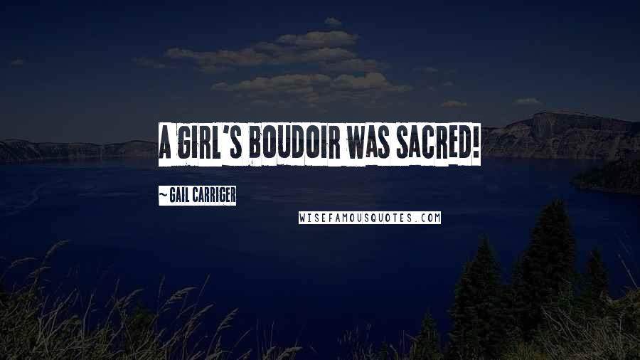 Gail Carriger Quotes: A girl's boudoir was sacred!