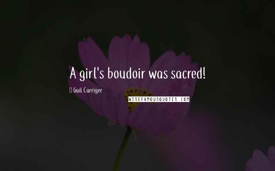 Gail Carriger Quotes: A girl's boudoir was sacred!