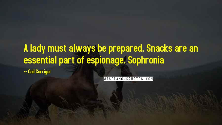 Gail Carriger Quotes: A lady must always be prepared. Snacks are an essential part of espionage. Sophronia