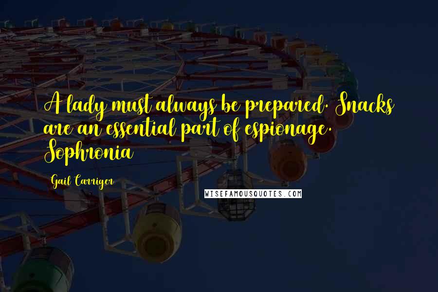 Gail Carriger Quotes: A lady must always be prepared. Snacks are an essential part of espionage. Sophronia