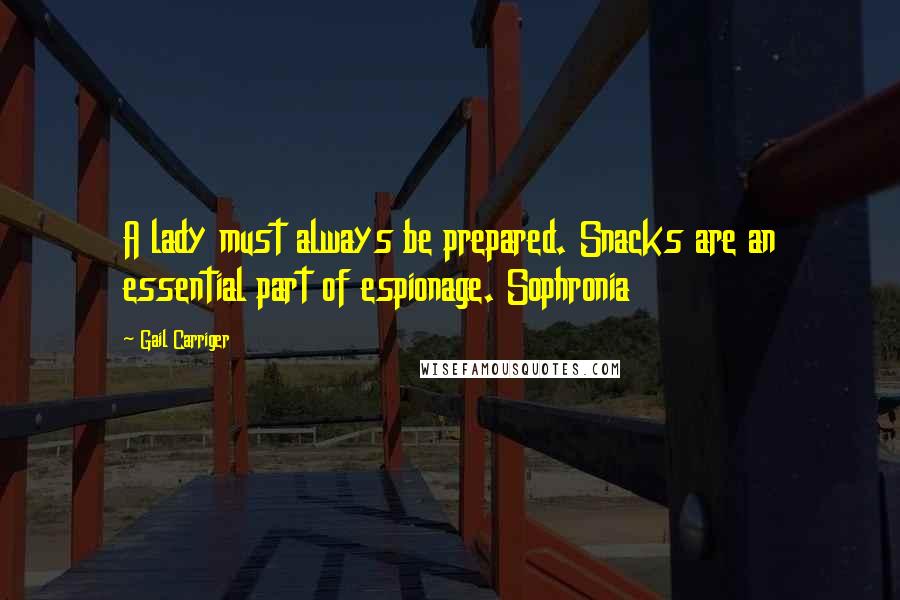 Gail Carriger Quotes: A lady must always be prepared. Snacks are an essential part of espionage. Sophronia