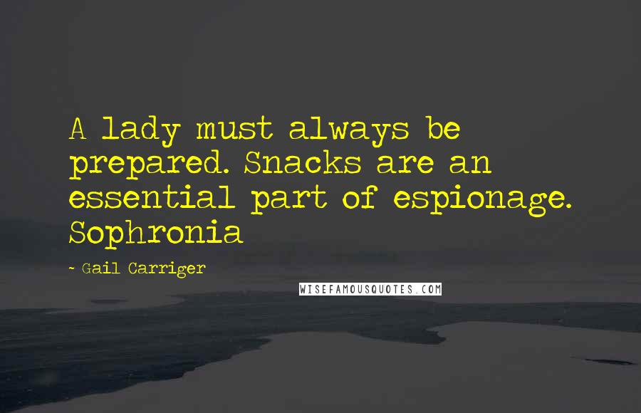 Gail Carriger Quotes: A lady must always be prepared. Snacks are an essential part of espionage. Sophronia