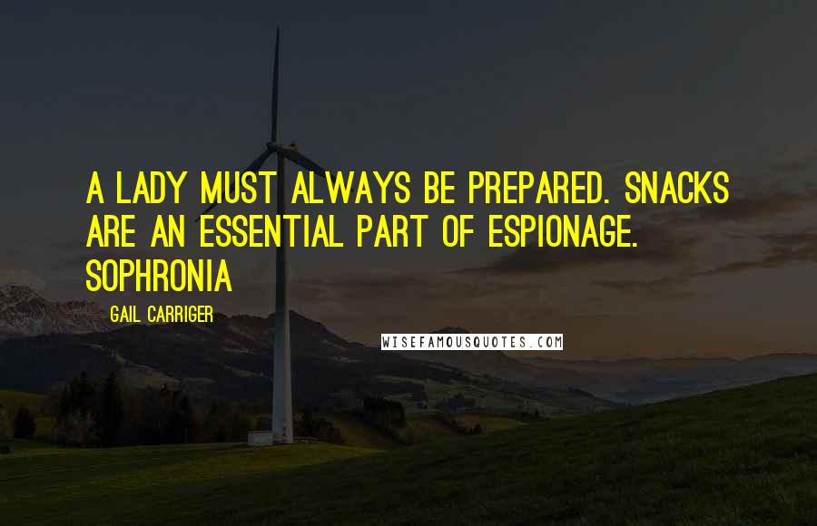 Gail Carriger Quotes: A lady must always be prepared. Snacks are an essential part of espionage. Sophronia
