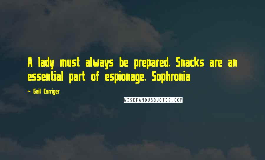 Gail Carriger Quotes: A lady must always be prepared. Snacks are an essential part of espionage. Sophronia