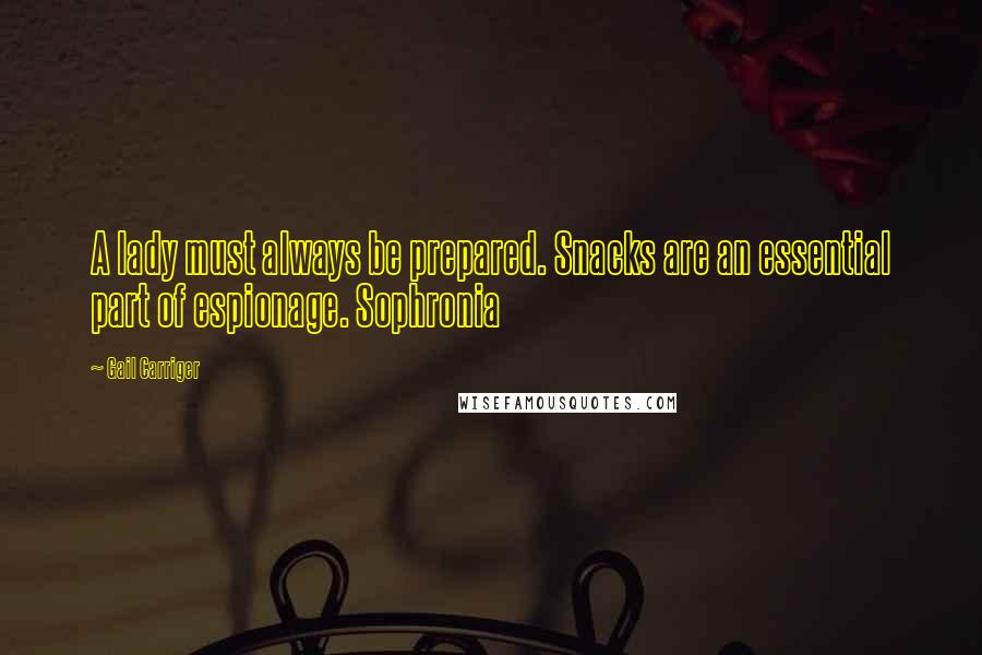 Gail Carriger Quotes: A lady must always be prepared. Snacks are an essential part of espionage. Sophronia