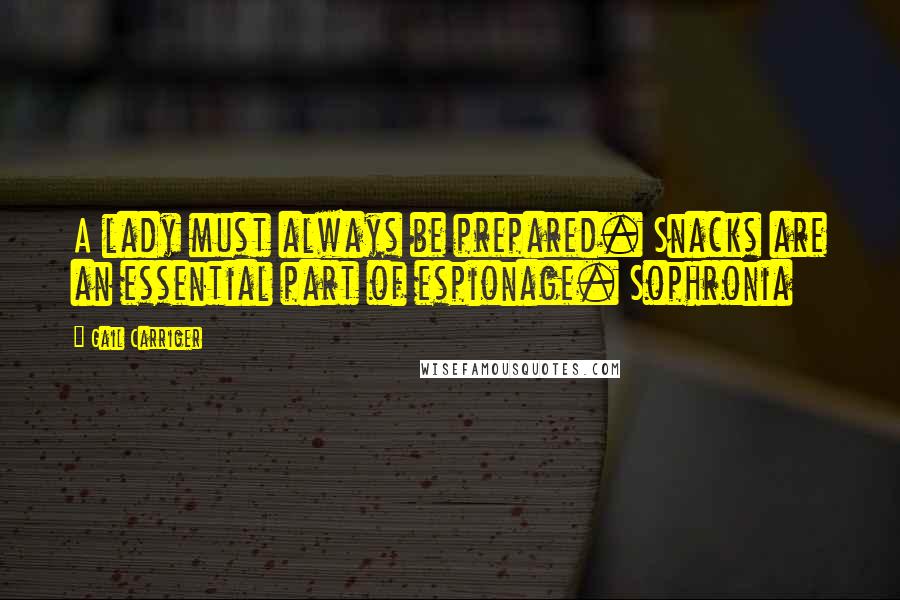 Gail Carriger Quotes: A lady must always be prepared. Snacks are an essential part of espionage. Sophronia