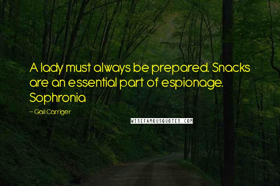 Gail Carriger Quotes: A lady must always be prepared. Snacks are an essential part of espionage. Sophronia