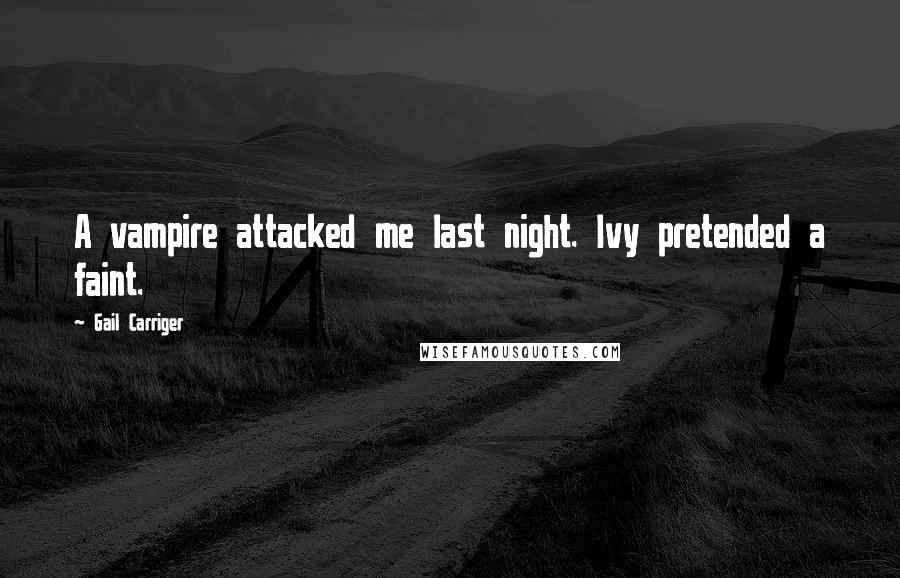 Gail Carriger Quotes: A vampire attacked me last night. Ivy pretended a faint.