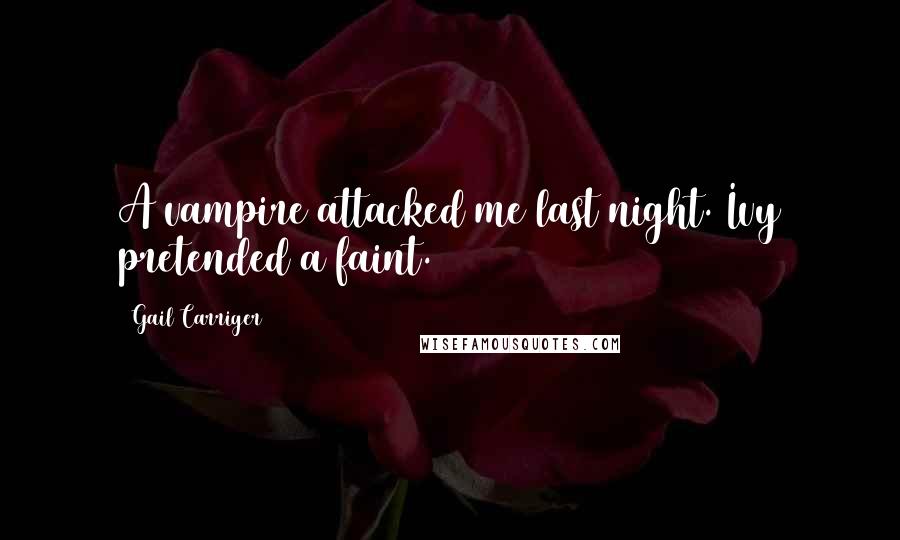 Gail Carriger Quotes: A vampire attacked me last night. Ivy pretended a faint.