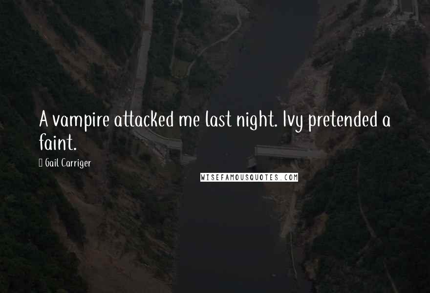 Gail Carriger Quotes: A vampire attacked me last night. Ivy pretended a faint.