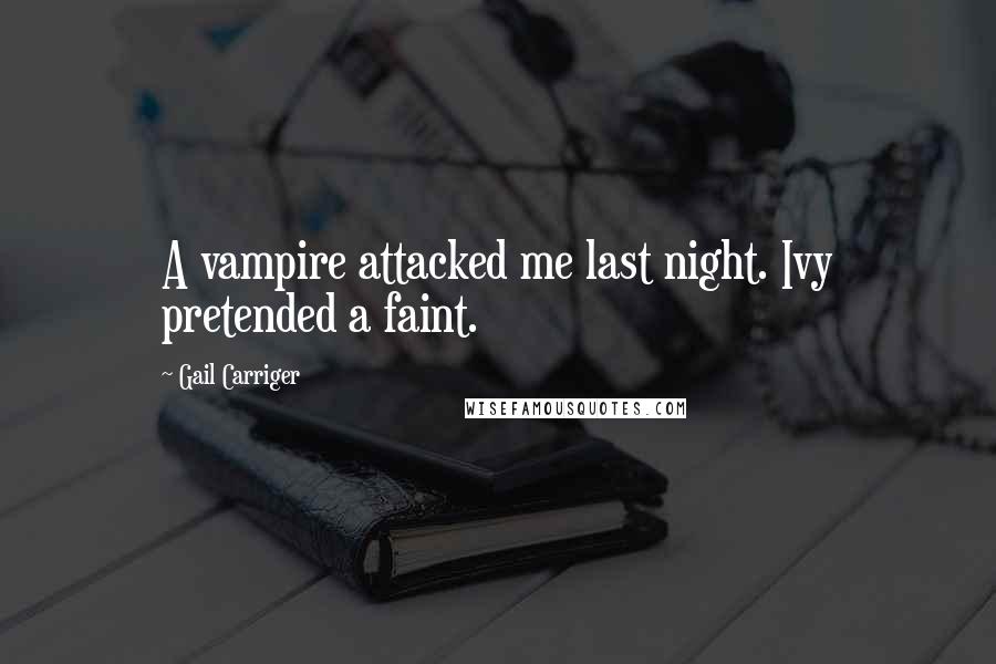 Gail Carriger Quotes: A vampire attacked me last night. Ivy pretended a faint.