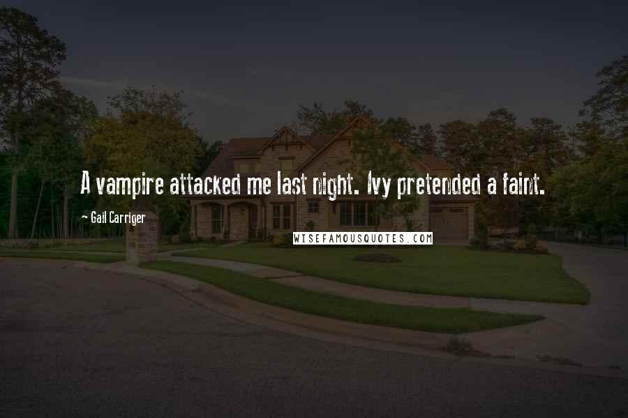 Gail Carriger Quotes: A vampire attacked me last night. Ivy pretended a faint.