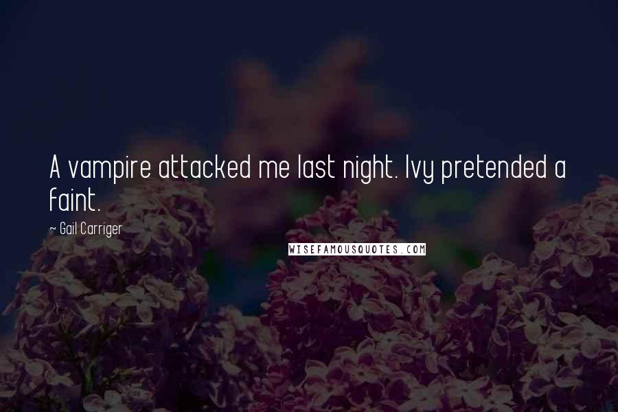 Gail Carriger Quotes: A vampire attacked me last night. Ivy pretended a faint.