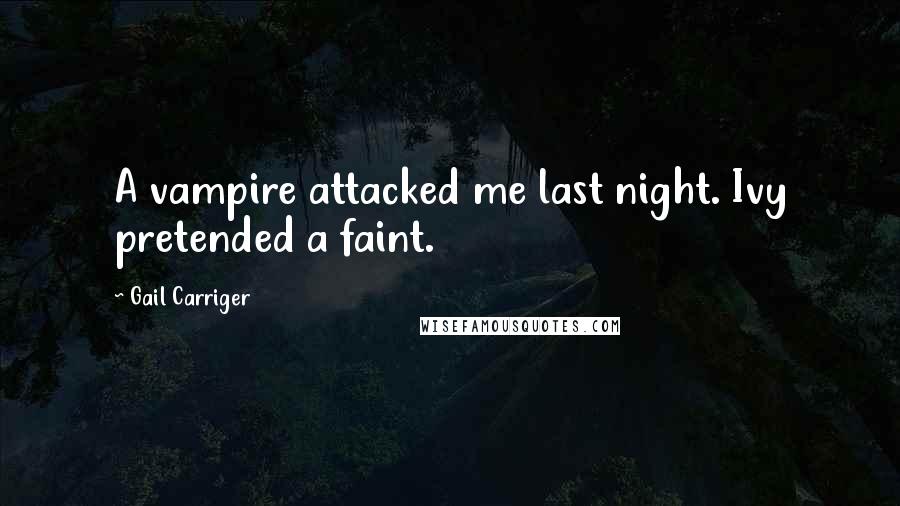 Gail Carriger Quotes: A vampire attacked me last night. Ivy pretended a faint.
