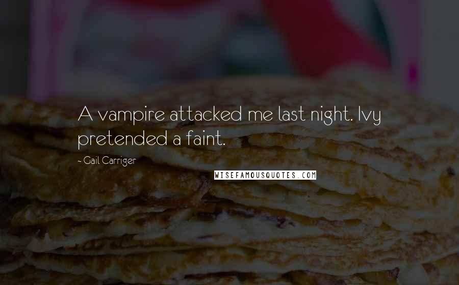 Gail Carriger Quotes: A vampire attacked me last night. Ivy pretended a faint.