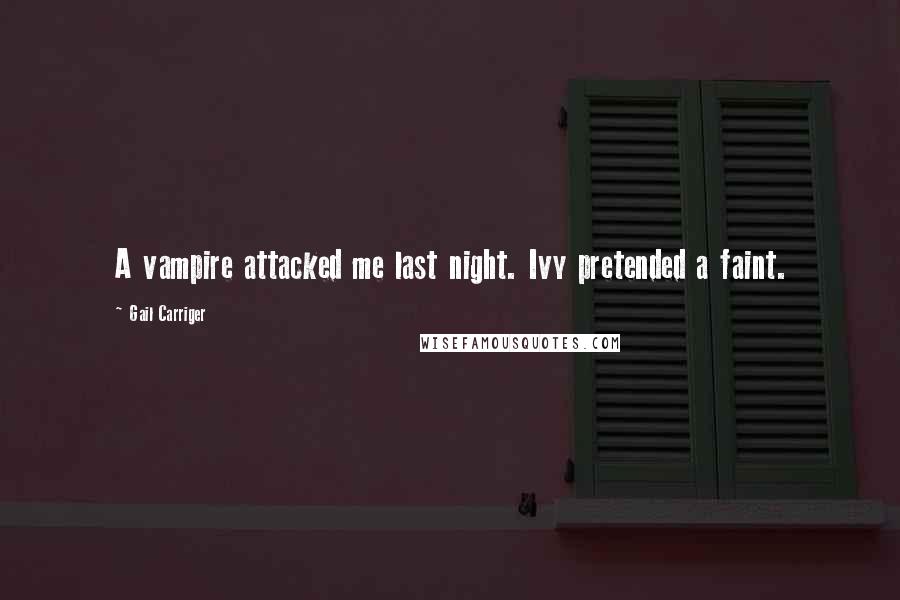 Gail Carriger Quotes: A vampire attacked me last night. Ivy pretended a faint.