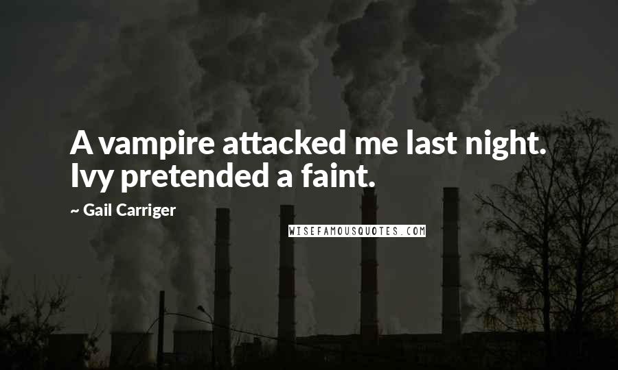 Gail Carriger Quotes: A vampire attacked me last night. Ivy pretended a faint.