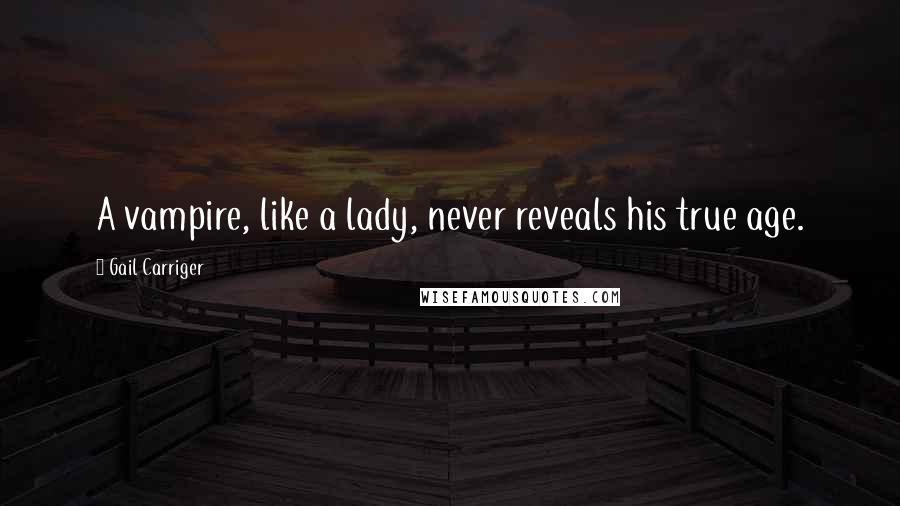 Gail Carriger Quotes: A vampire, like a lady, never reveals his true age.