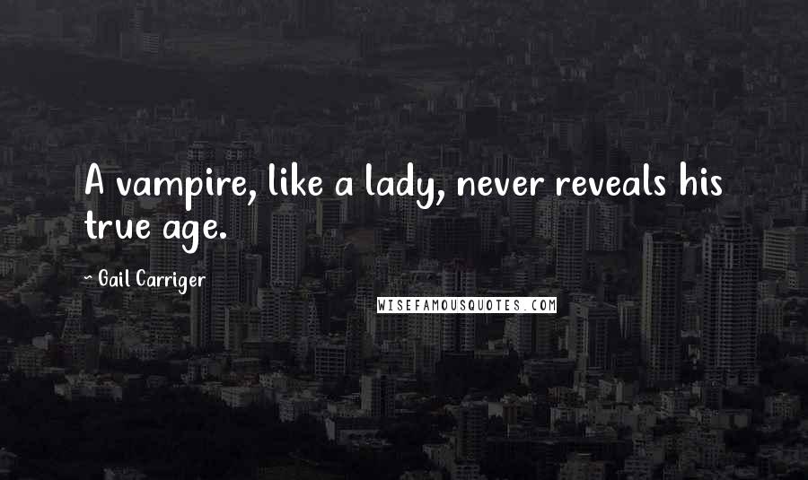 Gail Carriger Quotes: A vampire, like a lady, never reveals his true age.