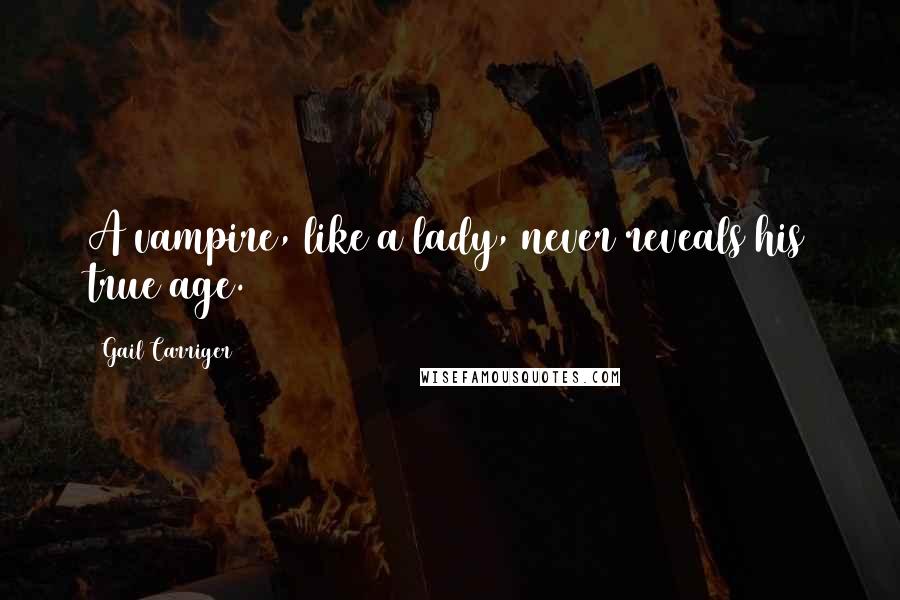 Gail Carriger Quotes: A vampire, like a lady, never reveals his true age.