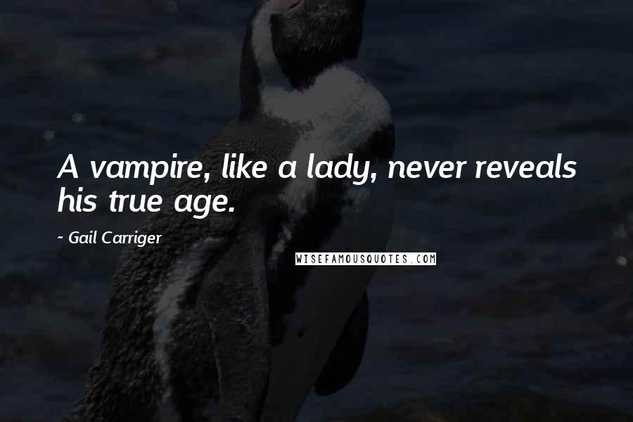 Gail Carriger Quotes: A vampire, like a lady, never reveals his true age.