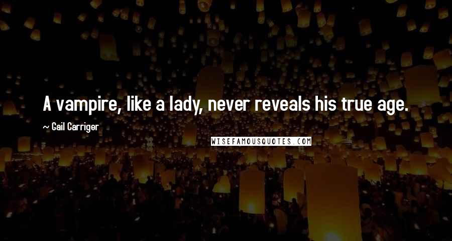 Gail Carriger Quotes: A vampire, like a lady, never reveals his true age.