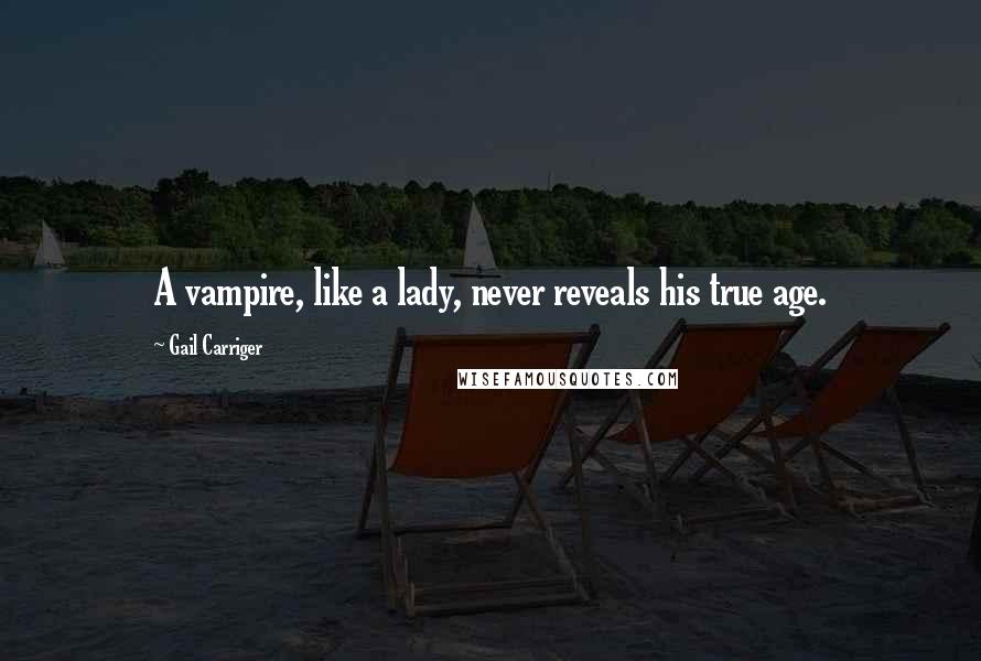 Gail Carriger Quotes: A vampire, like a lady, never reveals his true age.