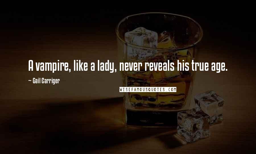 Gail Carriger Quotes: A vampire, like a lady, never reveals his true age.