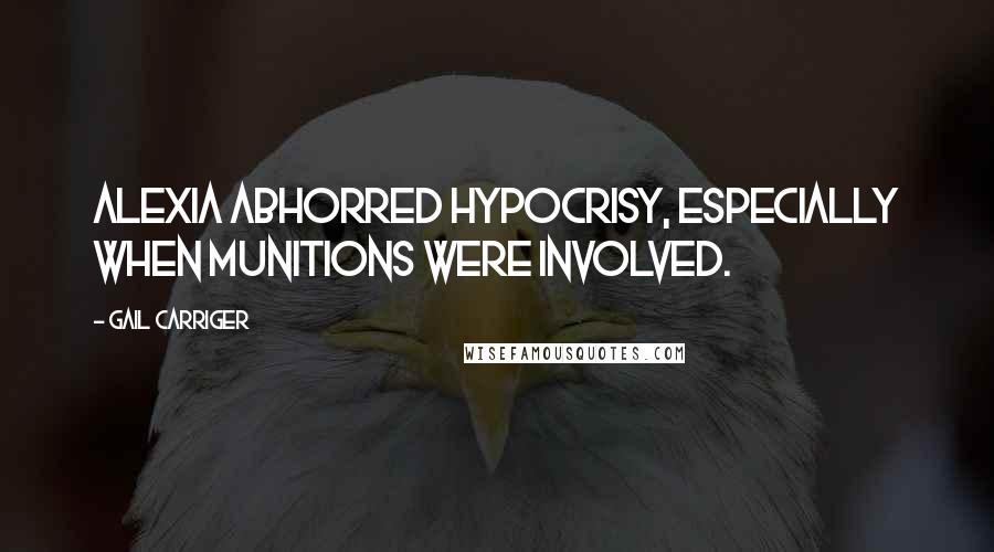 Gail Carriger Quotes: Alexia abhorred hypocrisy, especially when munitions were involved.