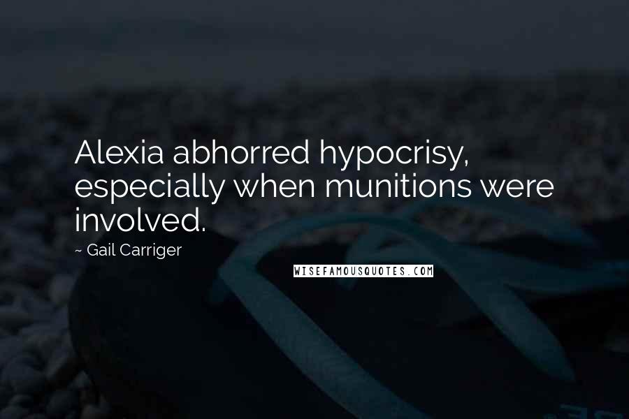 Gail Carriger Quotes: Alexia abhorred hypocrisy, especially when munitions were involved.