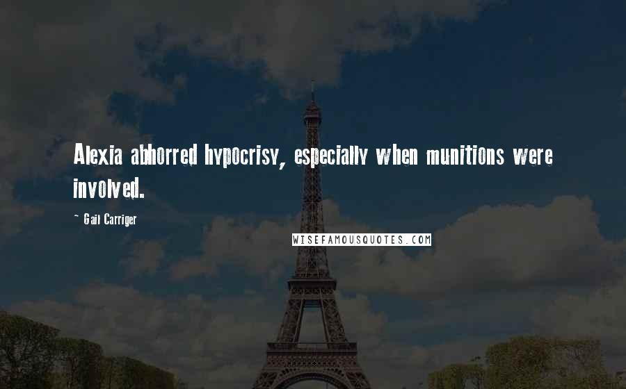 Gail Carriger Quotes: Alexia abhorred hypocrisy, especially when munitions were involved.