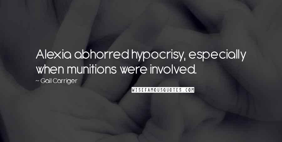 Gail Carriger Quotes: Alexia abhorred hypocrisy, especially when munitions were involved.