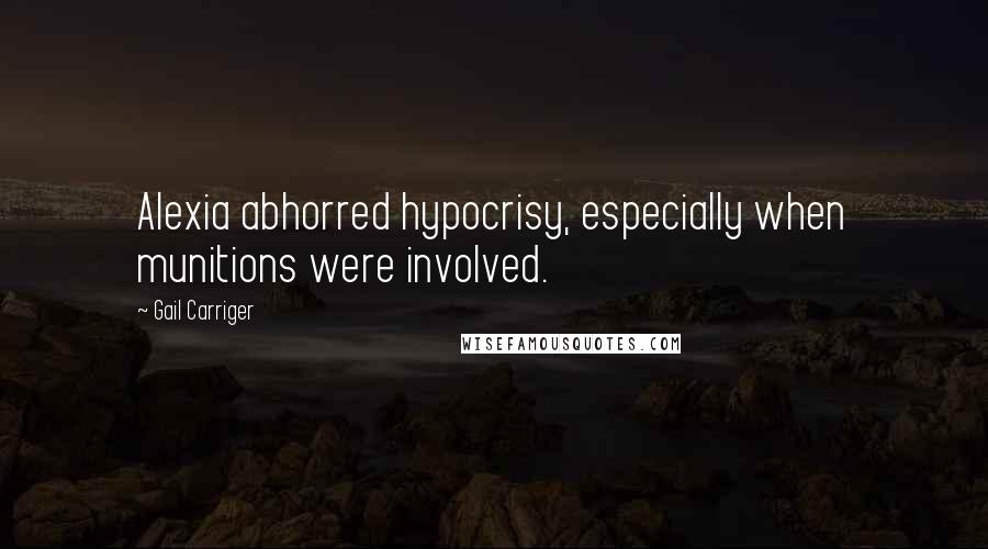 Gail Carriger Quotes: Alexia abhorred hypocrisy, especially when munitions were involved.