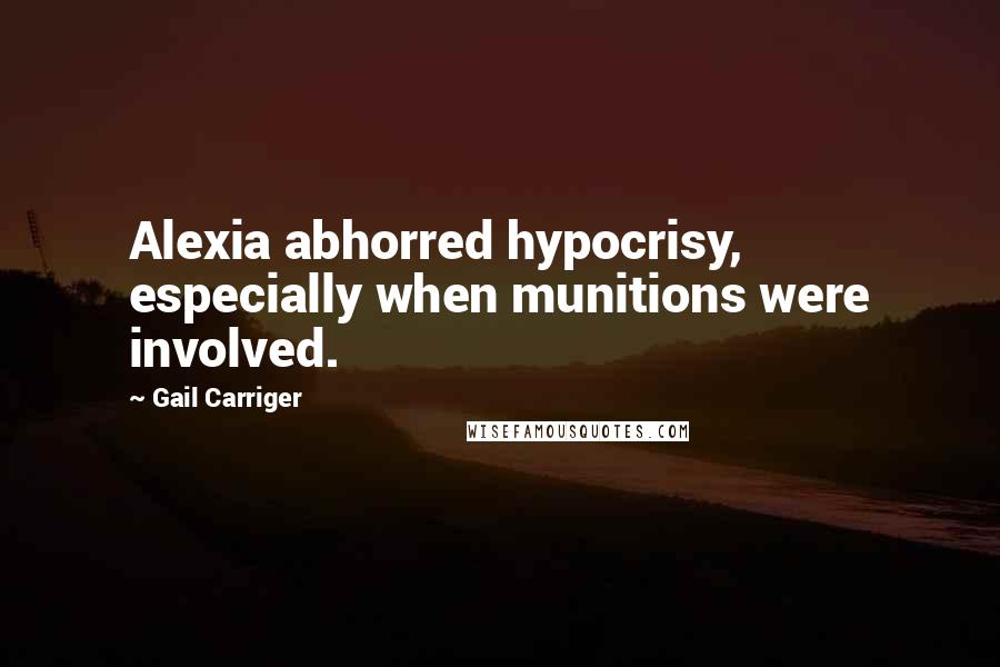 Gail Carriger Quotes: Alexia abhorred hypocrisy, especially when munitions were involved.
