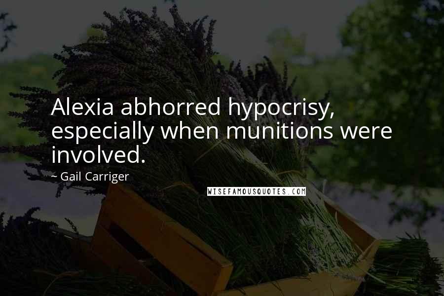 Gail Carriger Quotes: Alexia abhorred hypocrisy, especially when munitions were involved.