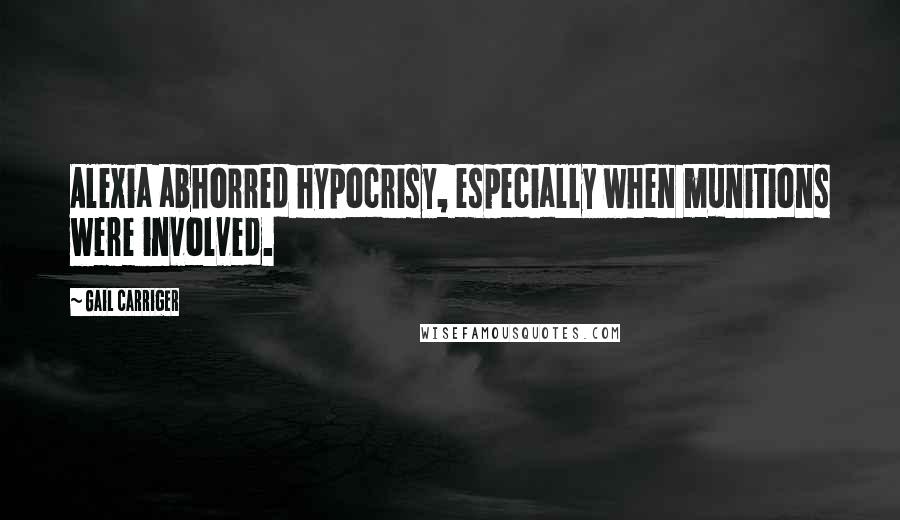 Gail Carriger Quotes: Alexia abhorred hypocrisy, especially when munitions were involved.