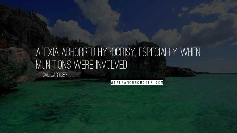 Gail Carriger Quotes: Alexia abhorred hypocrisy, especially when munitions were involved.