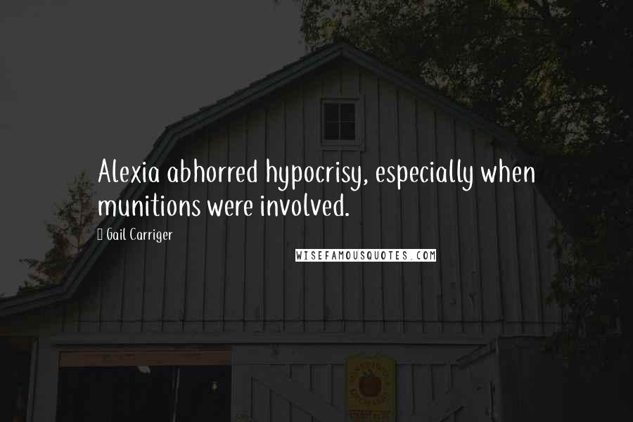 Gail Carriger Quotes: Alexia abhorred hypocrisy, especially when munitions were involved.