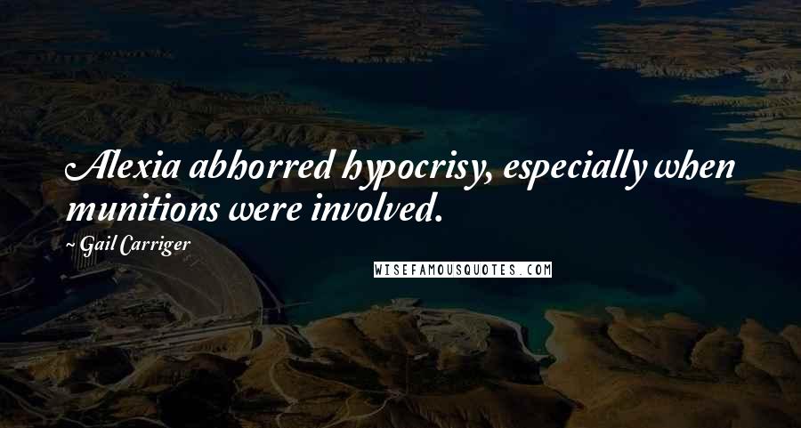 Gail Carriger Quotes: Alexia abhorred hypocrisy, especially when munitions were involved.