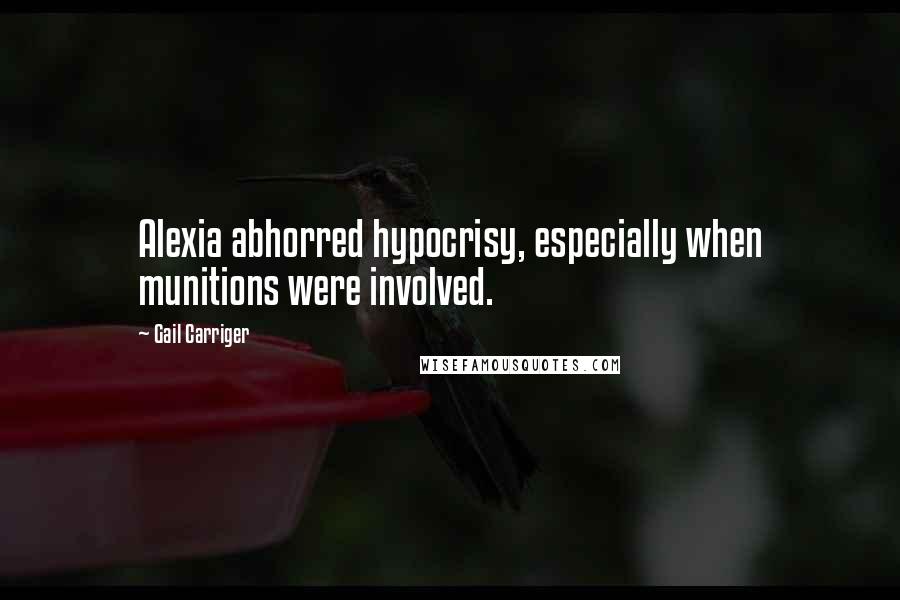 Gail Carriger Quotes: Alexia abhorred hypocrisy, especially when munitions were involved.