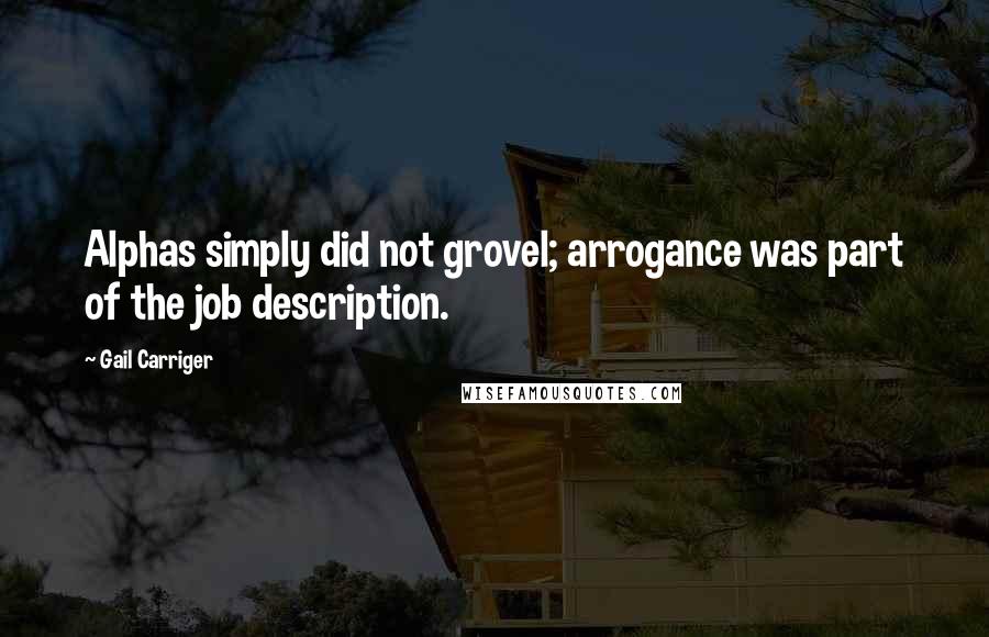 Gail Carriger Quotes: Alphas simply did not grovel; arrogance was part of the job description.