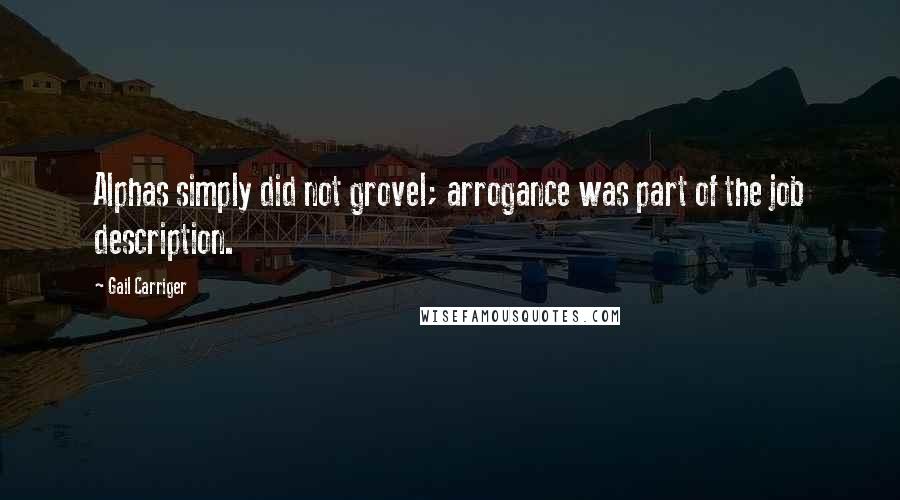 Gail Carriger Quotes: Alphas simply did not grovel; arrogance was part of the job description.