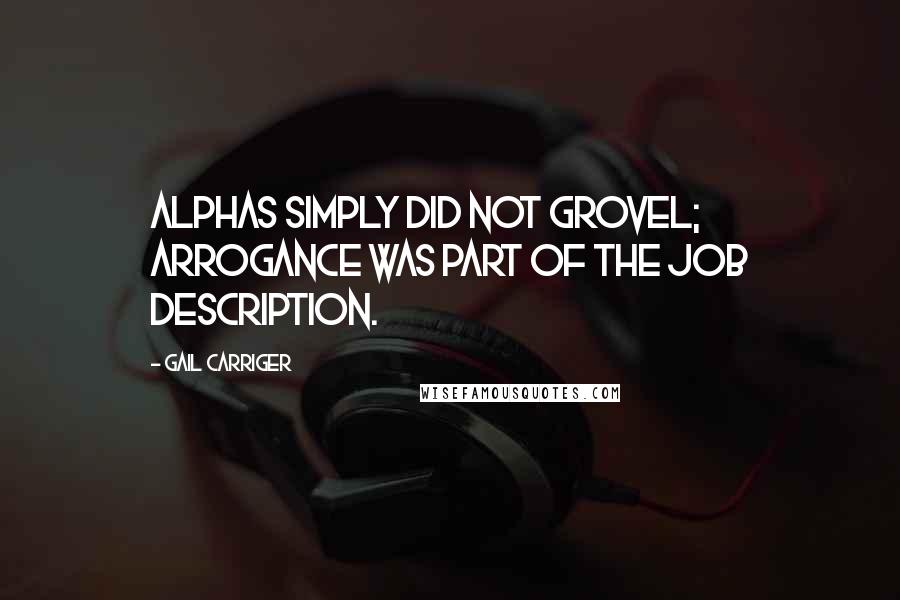 Gail Carriger Quotes: Alphas simply did not grovel; arrogance was part of the job description.