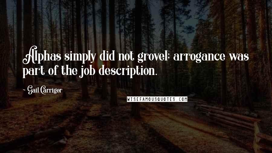 Gail Carriger Quotes: Alphas simply did not grovel; arrogance was part of the job description.