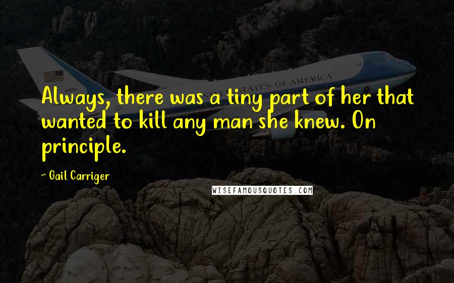 Gail Carriger Quotes: Always, there was a tiny part of her that wanted to kill any man she knew. On principle.