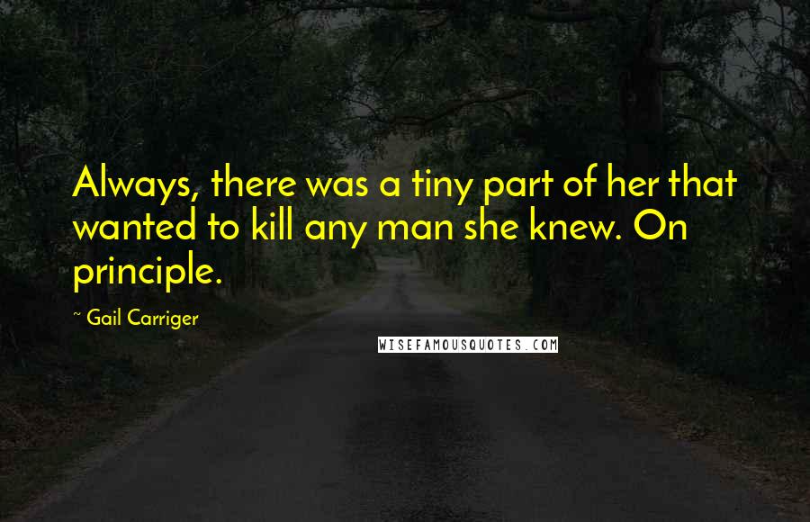 Gail Carriger Quotes: Always, there was a tiny part of her that wanted to kill any man she knew. On principle.