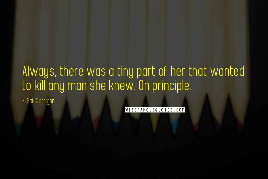 Gail Carriger Quotes: Always, there was a tiny part of her that wanted to kill any man she knew. On principle.