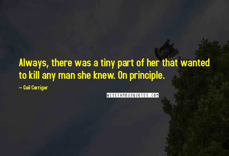 Gail Carriger Quotes: Always, there was a tiny part of her that wanted to kill any man she knew. On principle.