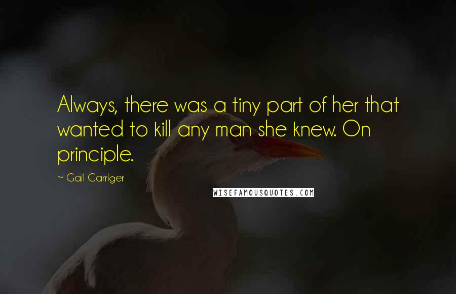 Gail Carriger Quotes: Always, there was a tiny part of her that wanted to kill any man she knew. On principle.